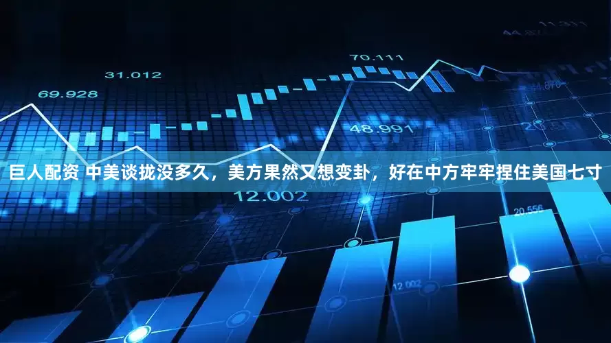 巨人配资 中美谈拢没多久，美方果然又想变卦，好在中方牢牢捏住美国七寸