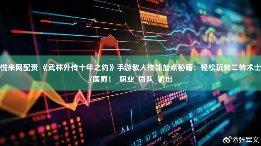 悦来网配资 《武林外传十年之约》手游散人技能加点秘籍：轻松玩转二转术士/医师！_职业_团队_输出