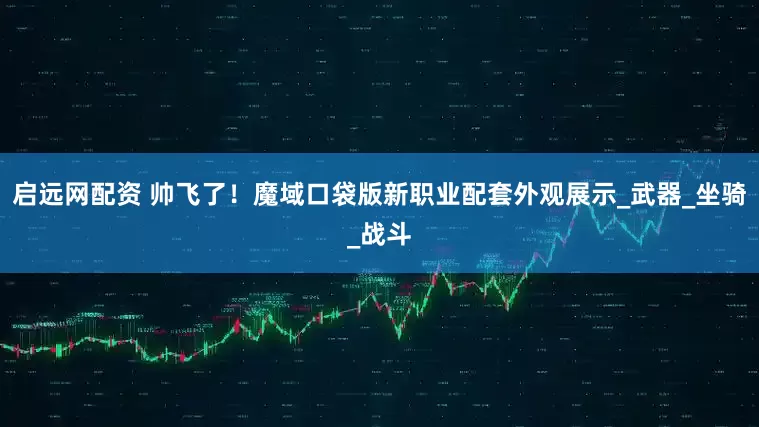 启远网配资 帅飞了！魔域口袋版新职业配套外观展示_武器_坐骑_战斗