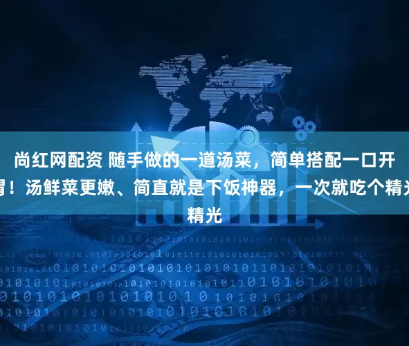 尚红网配资 随手做的一道汤菜，简单搭配一口开胃！汤鲜菜更嫩、简直就是下饭神器，一次就吃个精光