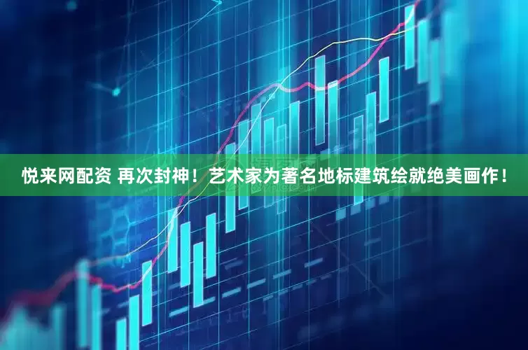 悦来网配资 再次封神！艺术家为著名地标建筑绘就绝美画作！