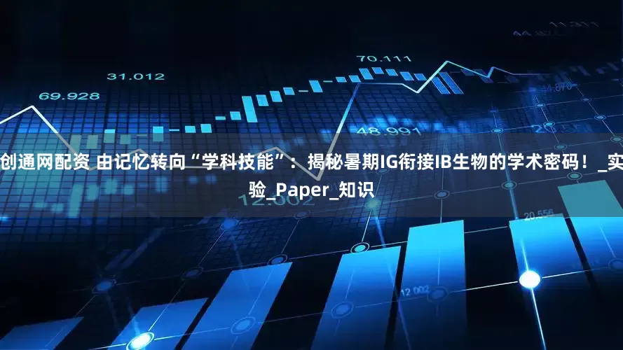 创通网配资 由记忆转向“学科技能”：揭秘暑期IG衔接IB生物的学术密码！_实验_Paper_知识