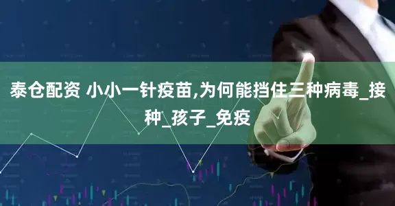 泰仓配资 小小一针疫苗,为何能挡住三种病毒_接种_孩子_免疫