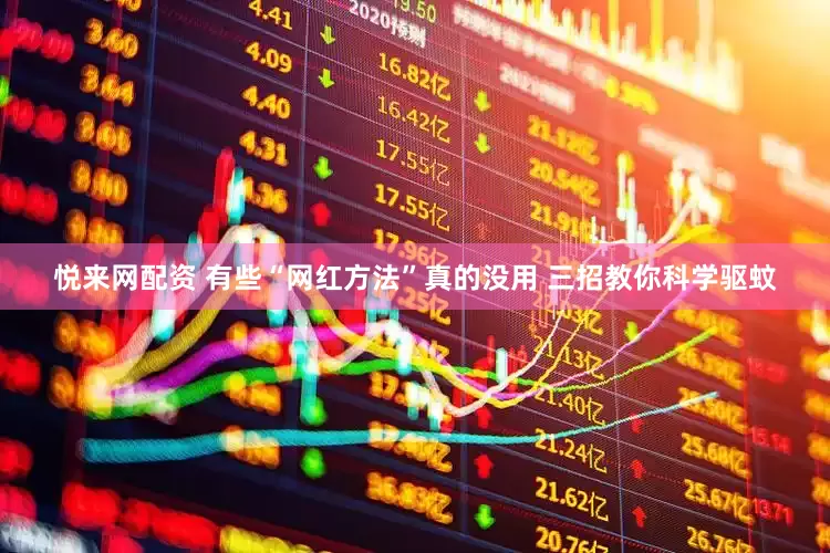 悦来网配资 有些“网红方法”真的没用 三招教你科学驱蚊
