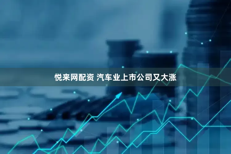 悦来网配资 汽车业上市公司又大涨