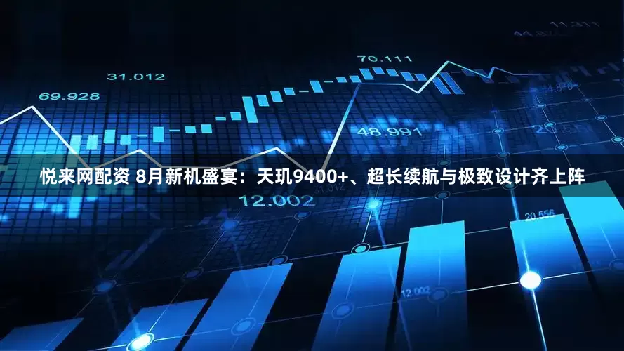悦来网配资 8月新机盛宴：天玑9400+、超长续航与极致设计齐上阵